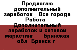 Предлагаю дополнительный заработок - Все города Работа » Дополнительный заработок и сетевой маркетинг   . Брянская обл.,Брянск г.